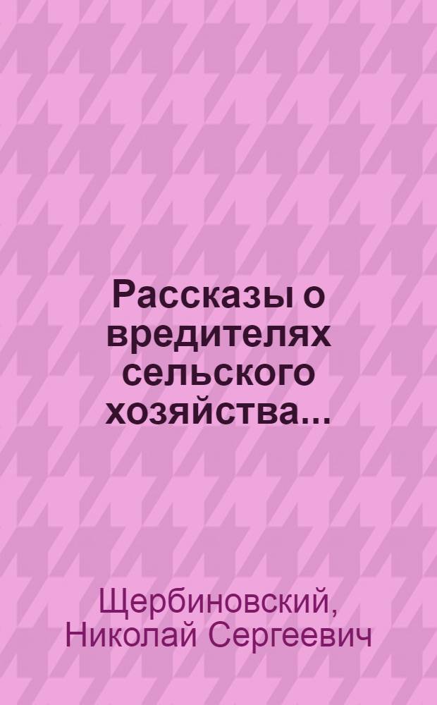 Рассказы о вредителях сельского хозяйства ... : Ч. 1-