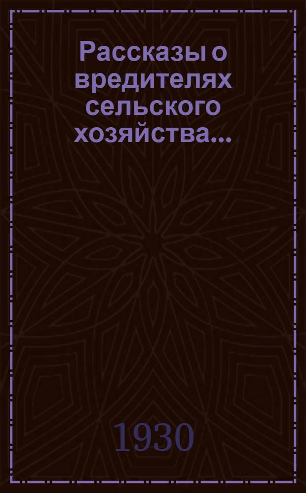 Рассказы о вредителях сельского хозяйства ... : Ч. 1-