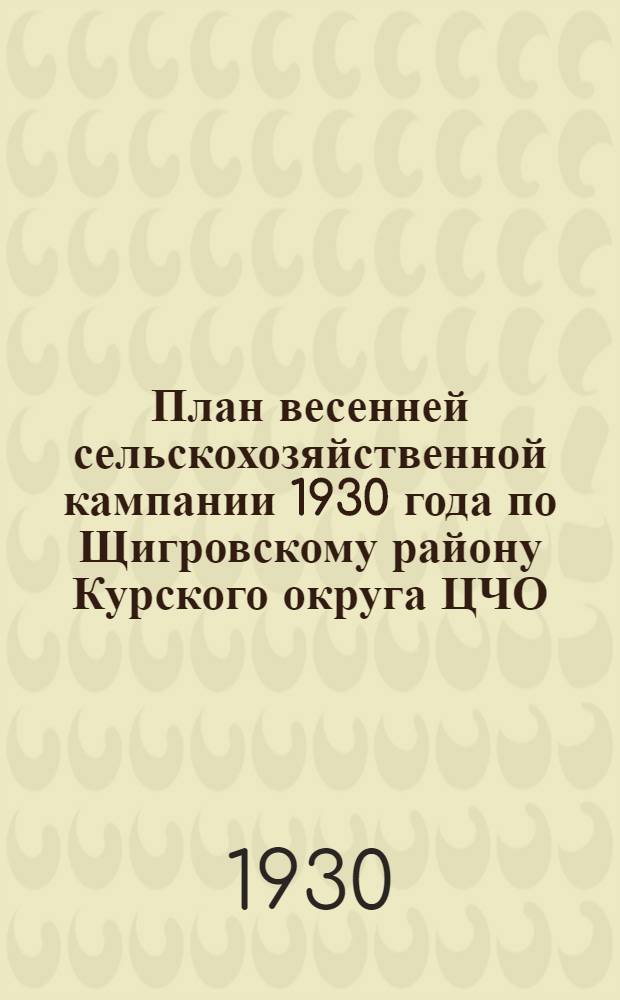 План весенней сельскохозяйственной кампании 1930 года по Щигровскому району Курского округа ЦЧО