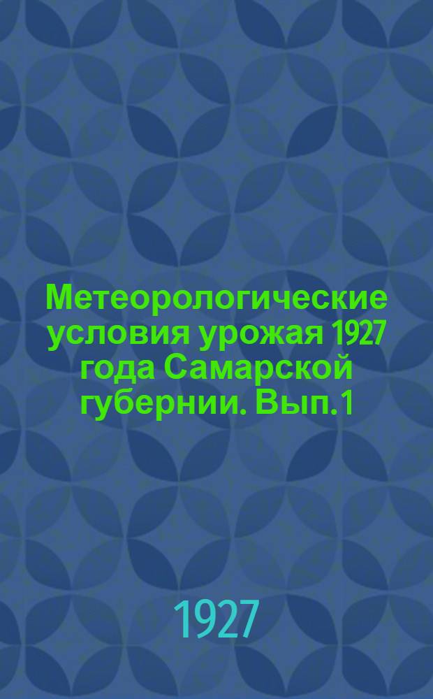 Метеорологические условия урожая 1927 года Самарской губернии. Вып. 1 : Октябрь 1926 - июнь 1927 года
