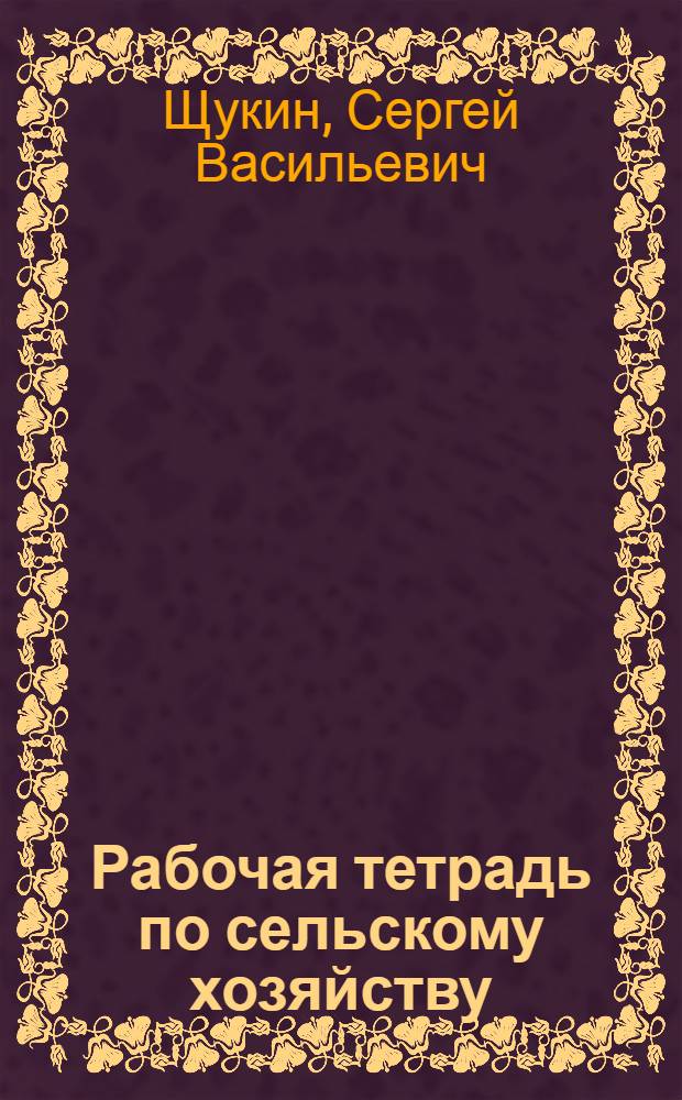 Рабочая тетрадь по сельскому хозяйству : 1-й год обучения ... Часть I-