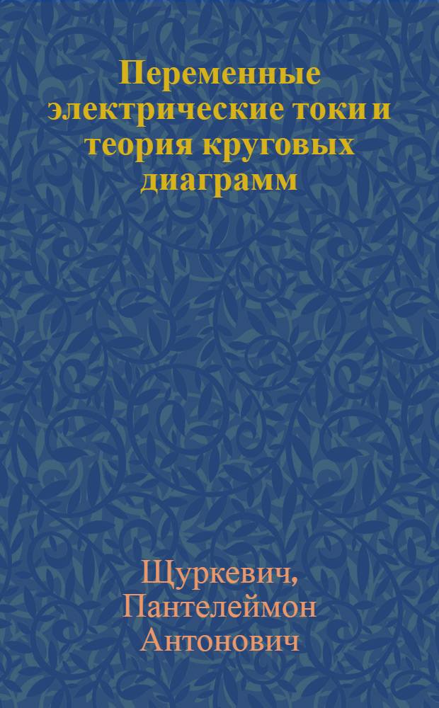 Переменные электрические токи и теория круговых диаграмм : Ч. 1-