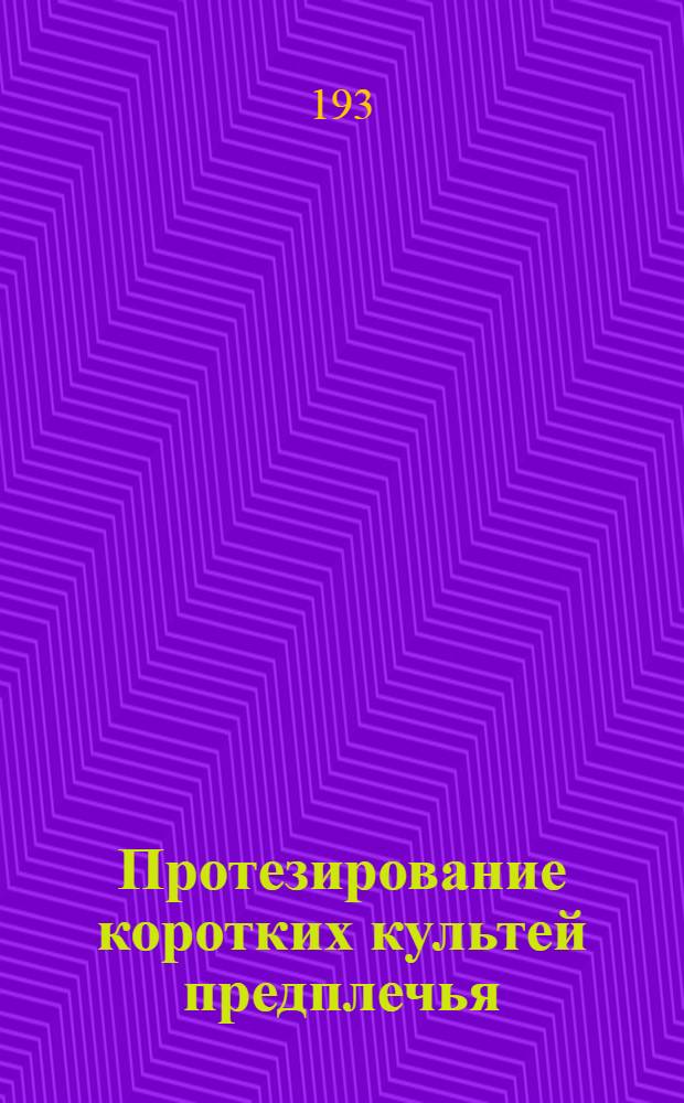 Протезирование коротких культей предплечья : (Ленингр. институт протезирования)