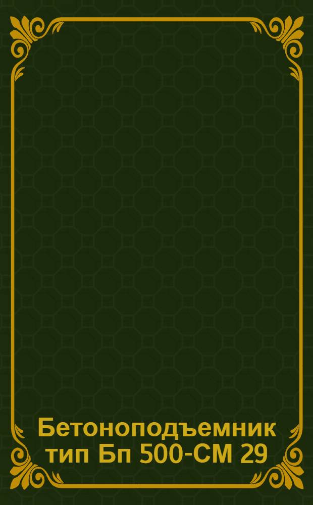 Бетоноподъемник тип Бп 500-СМ 29