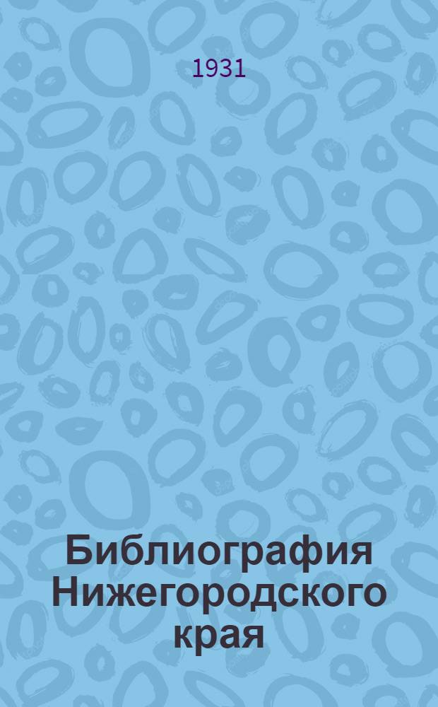 Библиография Нижегородского края : Т. 1. Вып. 1-. Т. 2. Вып. 2 : Обозрение трудов научных и художественных организаций в границах бывшей Вятской губернии