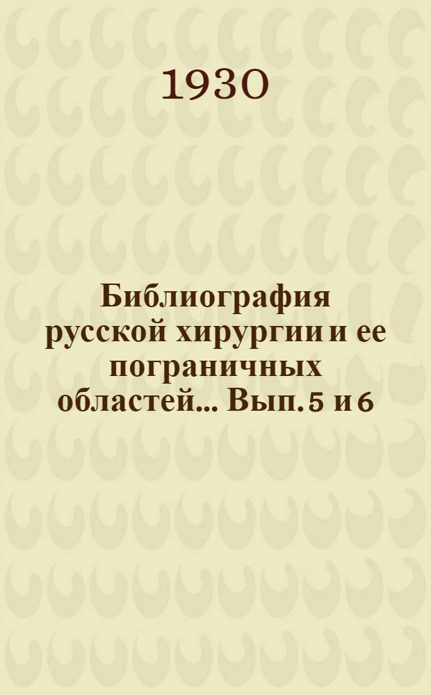 Библиография русской хирургии и ее пограничных областей ... [Вып. 5 и 6] : За 1927-1928 гг.