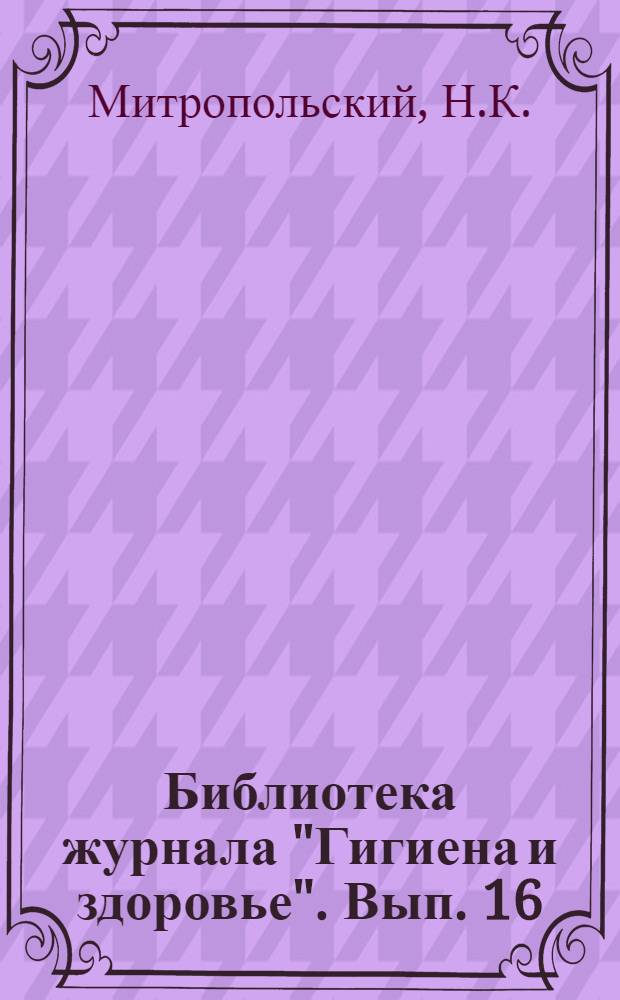 Библиотека журнала "Гигиена и здоровье". Вып. 16 : Долой бабок! Долой ошибки и суеверия при рождении и воспитании детей