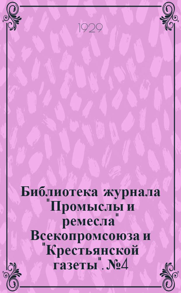 Библиотека журнала "Промыслы и ремесла" Всекопромсоюза и "Крестьянской газеты". № 4 : Лакирование, шлифовка, полировка и другие отделки деревянных предметов