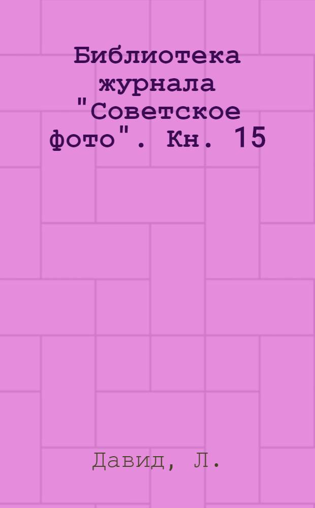 Библиотека журнала "Советское фото". Кн. 15 : Практическое руководство по фотографии для начинающих