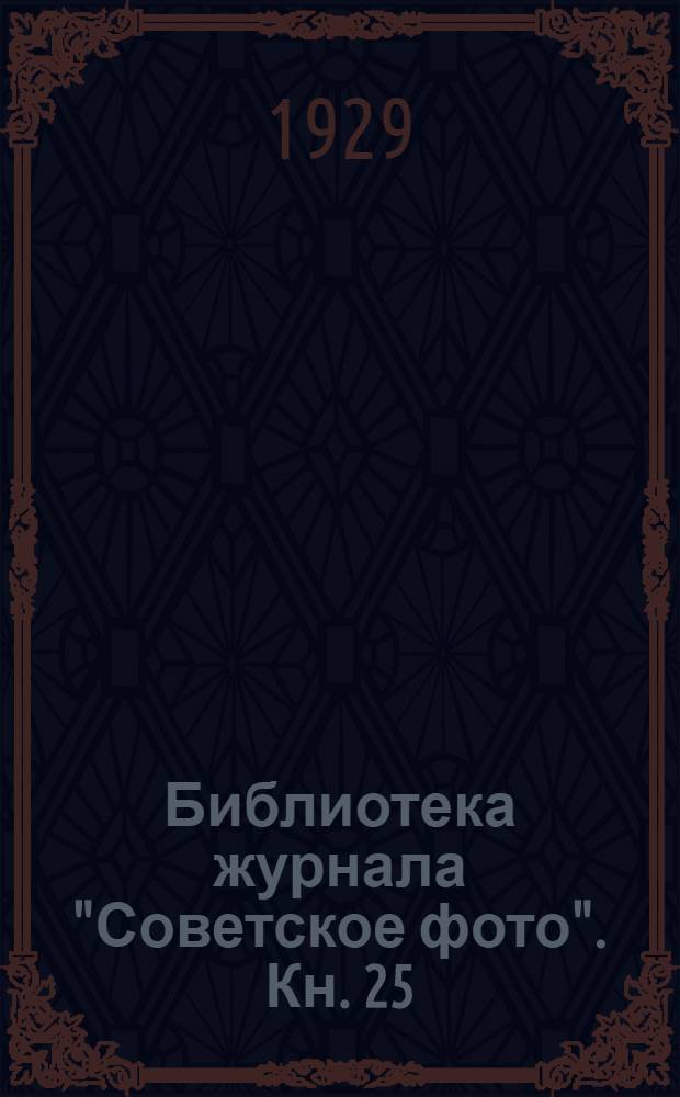 Библиотека журнала "Советское фото". Кн. 25 : Практическое руководство по фотографии для подготовленных фото-любителей