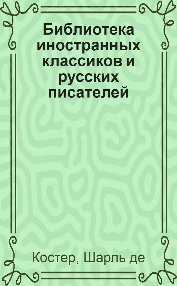 Библиотека иностранных классиков и русских писателей : Вып. 1 -. Вып. 6 : Легенда об Уленшпигеле и ламме Гудзаке, их приключениях ...