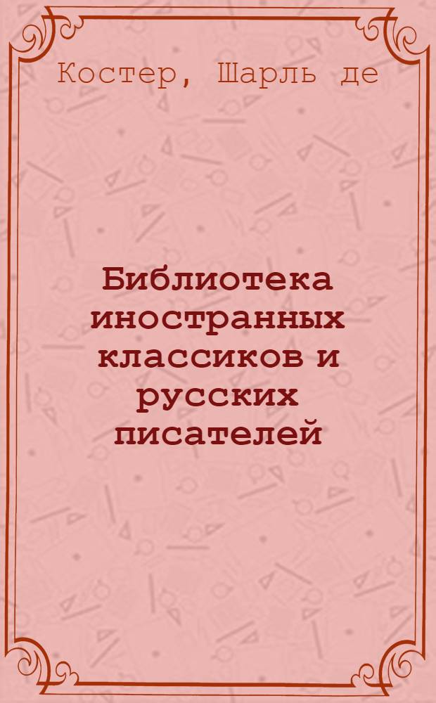 Библиотека иностранных классиков и русских писателей : Вып. 1 -. Вып. 13 : Легенда об Уленшпигеле и ламме Гудзаке, их приключениях ...