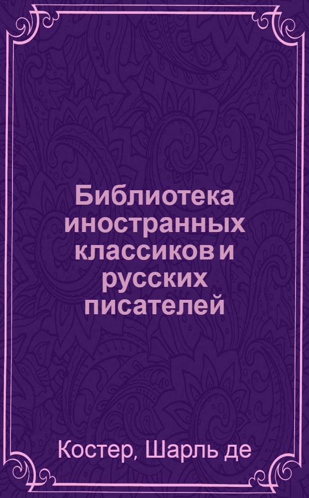 Библиотека иностранных классиков и русских писателей : Вып. 1 -. Вып. 21 : Легенда об Уленшпигеле и Ламме Гудзаке, их приключениях