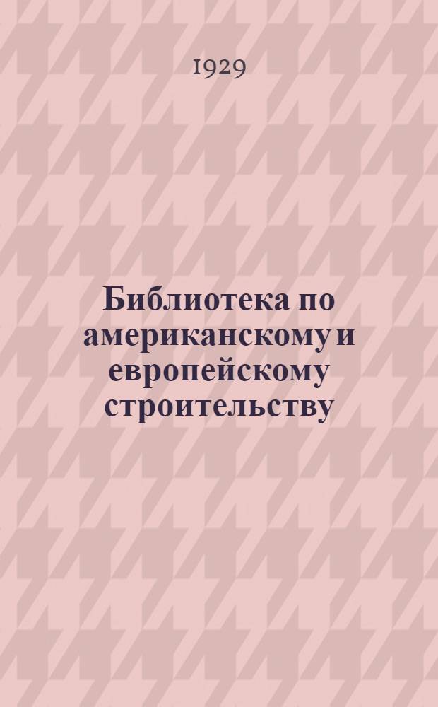 Библиотека по американскому и европейскому строительству : Труды комиссии ВСНХ тов. Лобова С.С. по изучению строительства Западной Европы и САСШ. Вып. 3-. Вып. 6 : Мелкое жилищное строительство в Америке
