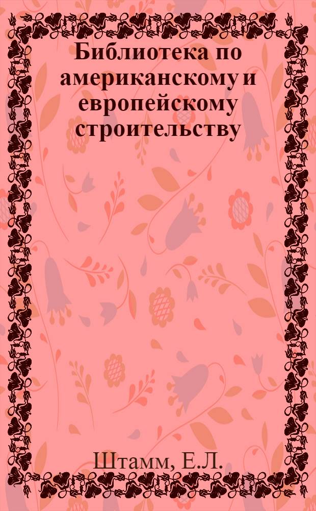 Библиотека по американскому и европейскому строительству : Труды комиссии ВСНХ тов. Лобова С.С. по изучению строительства Западной Европы и САСШ. Вып. 3-. Вып. 13 : Современное промышленное строительство в Америке