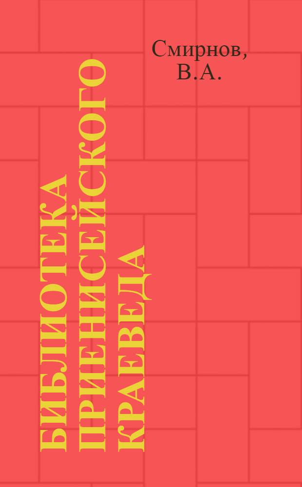 Библиотека Приенисейского краеведа : № 1-2, 10, 12-16, 18-21. № 12 : Исторический очерк Приенисейского края