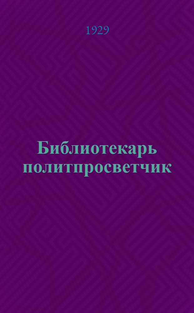 Библиотекарь политпросветчик : Орган Совещ. работников госполитпросвет. б-к г. Ленинграда