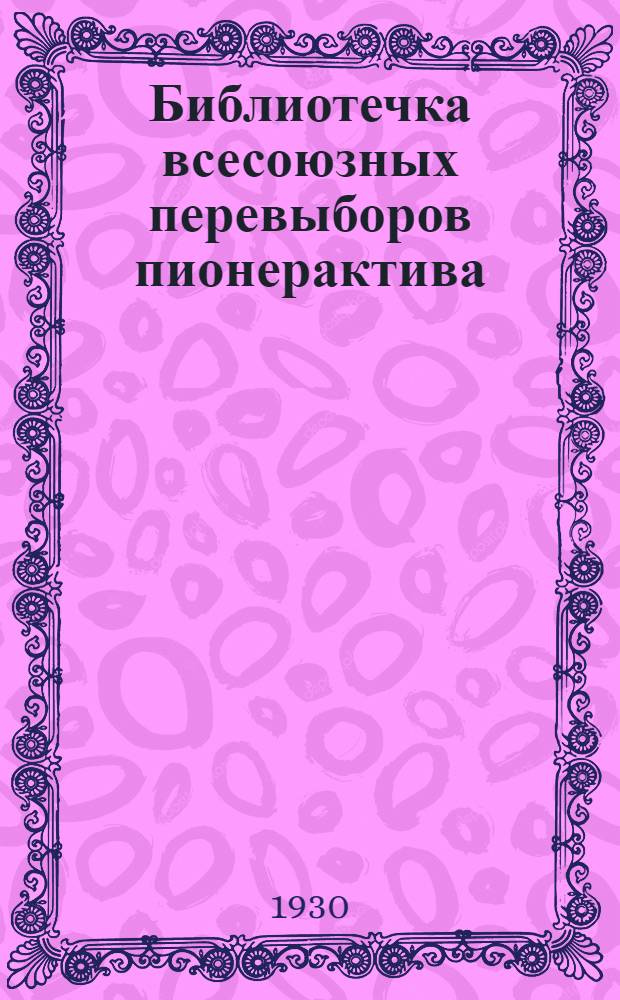 Библиотечка всесоюзных перевыборов пионерактива : 1-9