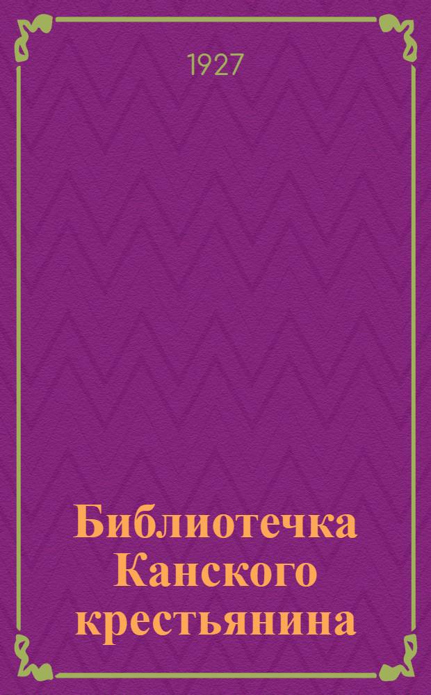Библиотечка Канского крестьянина : Кн. 1-. Кн. 1 : Как строится наш бюджет, какие успехи мы имеем за 10 лет советской власти