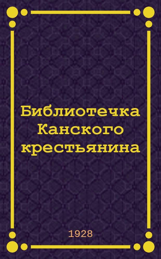 Библиотечка Канского крестьянина : Кн. 1-. Кн. 5 : Какие задачи стоят перед Канским хлеборобом накануне перевыборов в Советы