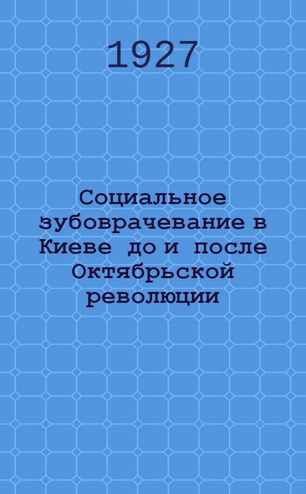 Социальное зубоврачевание в Киеве до и после Октябрьской революции : (Воспоминания. Факты)