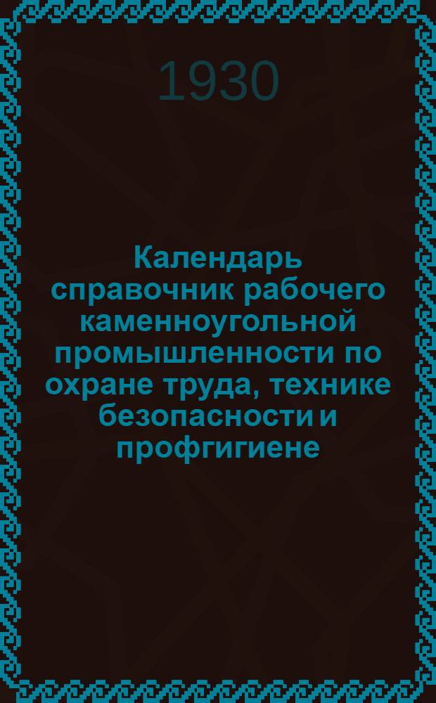 Календарь справочник рабочего каменноугольной промышленности по охране труда, технике безопасности и профгигиене : 1929-1930