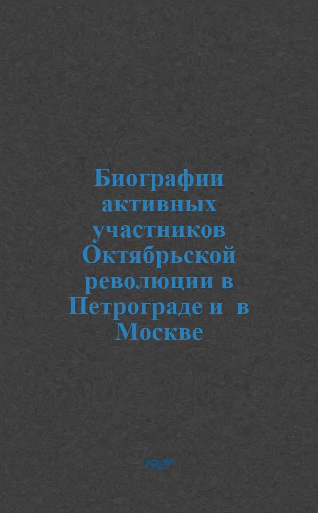 Биографии активных участников Октябрьской революции в Петрограде и в Москве