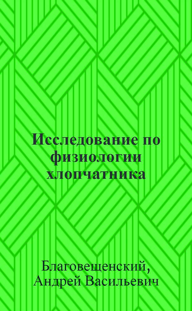 Исследование по физиологии хлопчатника : 1. О накоплении веществ различными сортами хлопчатника ...; А.В. Благовещенский, В.А. Боголюбова и Н.И. Соседов. Исследование по физиологии хлопчатника : 2. Водные культуры хлопчатника и возможность экзосмоза некоторых веществ из корневой системы
