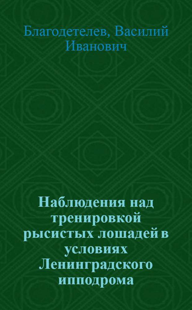 Наблюдения над тренировкой рысистых лошадей в условиях Ленинградского ипподрома : (Из Физиол. лаборатории 2 ипподрома Коневодтреста Союза. Зав. проф. А.Н. Крестовников)
