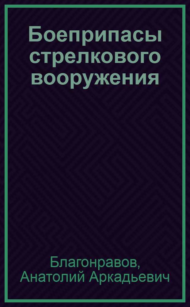 Боеприпасы стрелкового вооружения : Патроны, ручные и ружейные гранаты, их устройство
