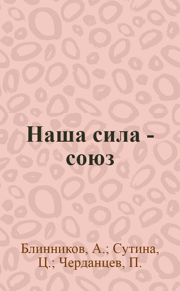 Наша сила - союз : Рабочая учебная книга для малограмотных сельхозлесрабочих
