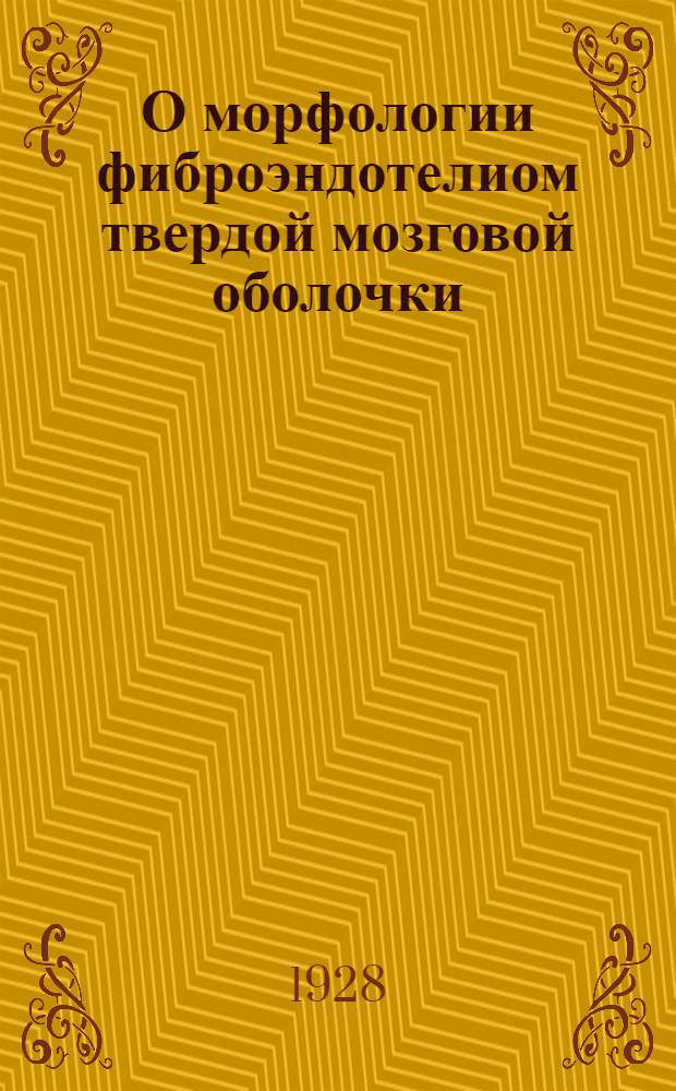 О морфологии фиброэндотелиом твердой мозговой оболочки : Кафедра Нормальной анатомии кубмединститута (зав. каф. - прив.-доц. В.В. Бобин)