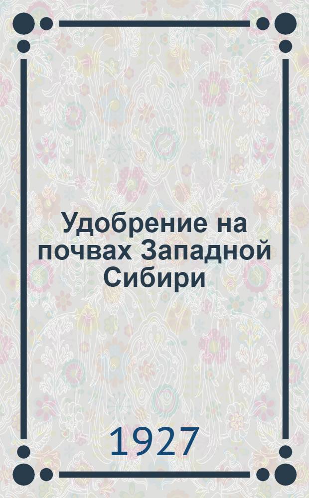 Удобрение на почвах Западной Сибири : (По данным вегетационных опытов)