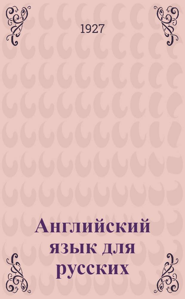 Английский язык для русских : Курс английского языка в 4 частях, с прилож. англо-рус. словаря с произношением и англ. грамматики Для курсов и самообразования ... Часть 1-3. Часть 1
