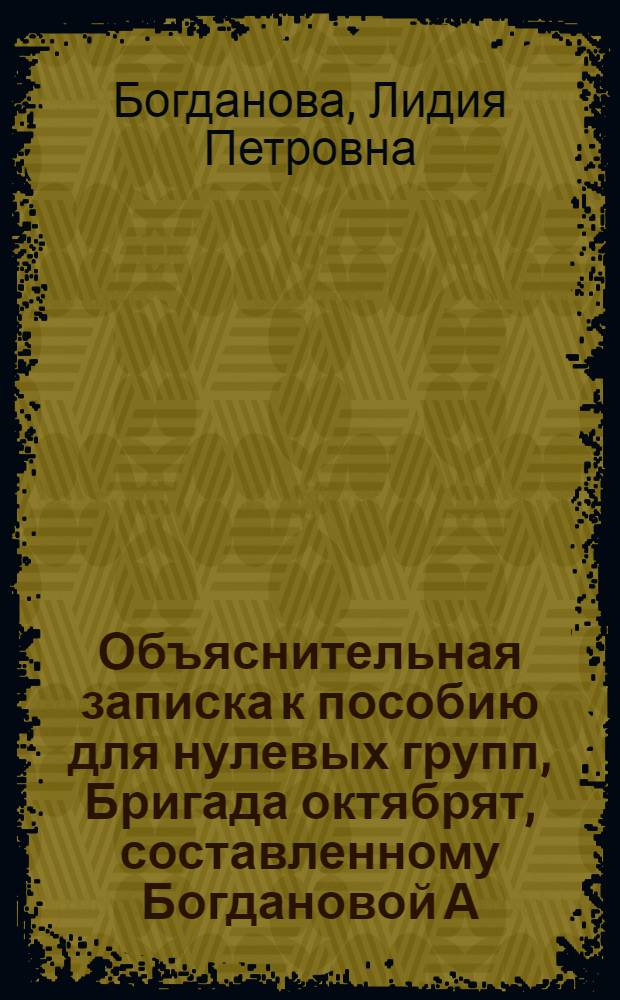 Объяснительная записка к пособию для нулевых групп, Бригада октябрят, составленному Богдановой А. [?] П., Борухович, Е.М., Гершуни, О.А., под редакцией Махлиной, М.Е., и Щербаковой, Н.А.