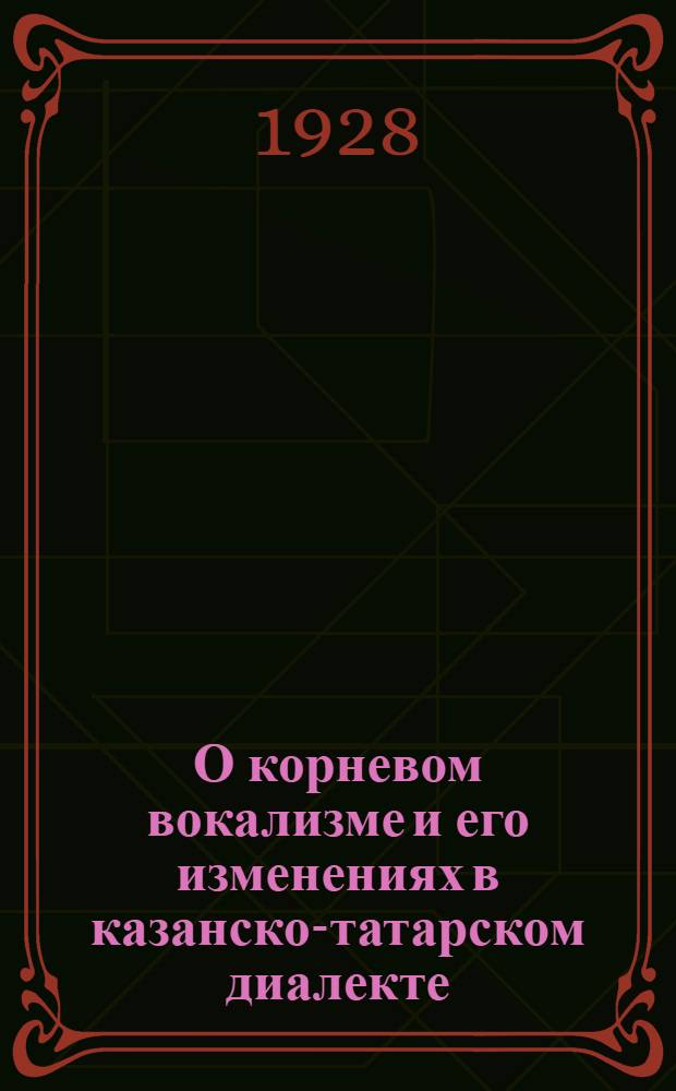 О корневом вокализме и его изменениях в казанско-татарском диалекте : Докл. в О-ве татароведения 13/XII 1925 г.
