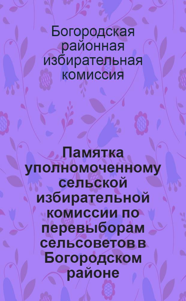 Памятка уполномоченному сельской избирательной комиссии по перевыборам сельсоветов в Богородском районе