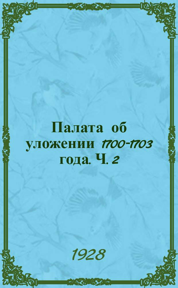 Палата об уложении 1700-1703 года. Ч. 2 : (Доложено в заседании Отд. гуманитарных наук 9 ноября 1927 г.)