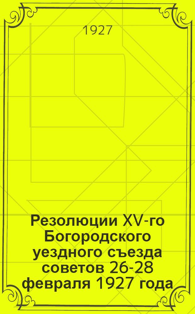 Резолюции XV-го Богородского уездного съезда советов 26-28 февраля 1927 года