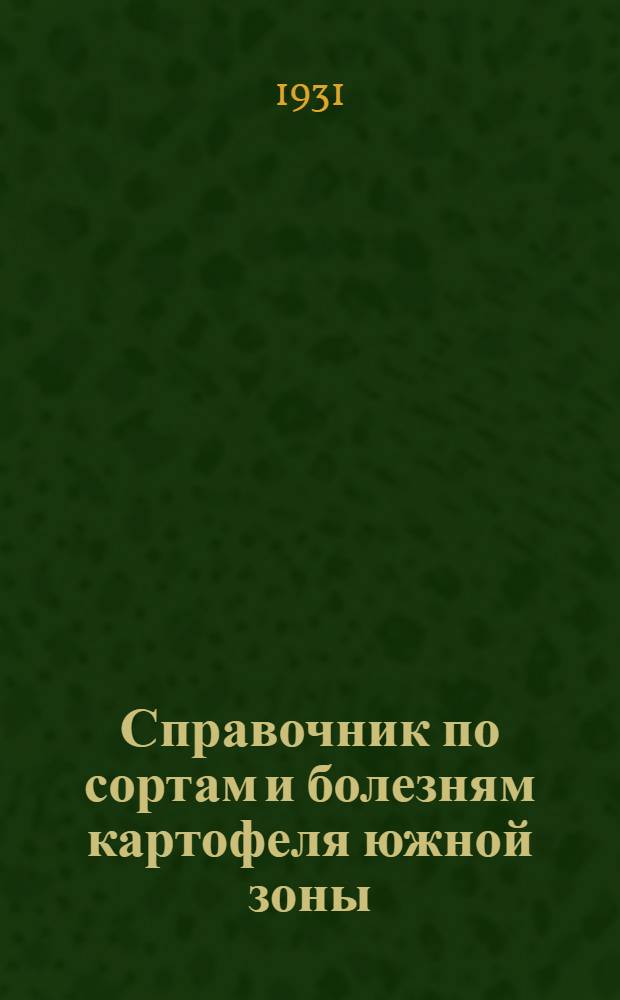 Справочник по сортам и болезням картофеля южной зоны (ЦЧО, Сев. Кавказ, Закавказье, Дагестан и Крым) : Вып. I -. Вып. 1