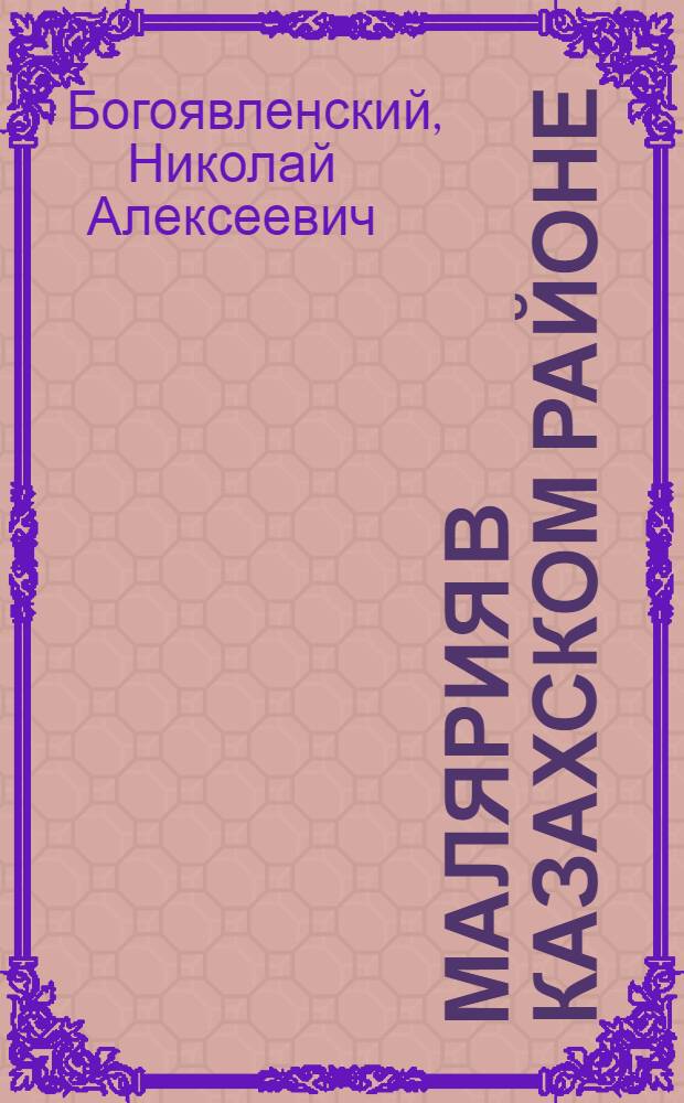 Малярия в Казахском районе : С 20-ю табл., 14-ю диагр. и 7-ю фот