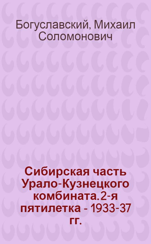 Сибирская часть Урало-Кузнецкого комбината. 2-я пятилетка - 1933-37 гг.