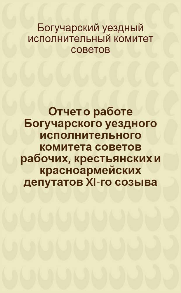 Отчет о работе Богучарского уездного исполнительного комитета советов рабочих, крестьянских и красноармейских депутатов XI-го созыва, XII-му уездному съезду советов