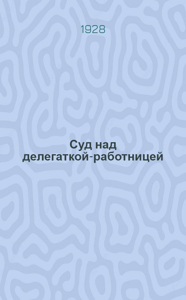 Суд над делегаткой-работницей