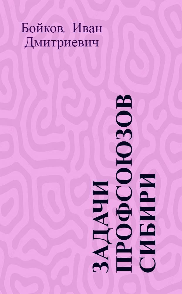 Задачи профсоюзов Сибири : Сборник материалов об итогах работы и резолюции 3-го краевого съезда
