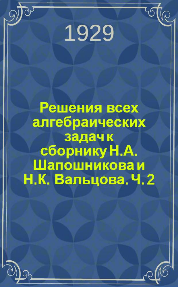 Решения всех алгебраических задач к сборнику Н.А. Шапошникова и Н.К. Вальцова. Ч. 2 : Отделения VII-VIII-IX-X