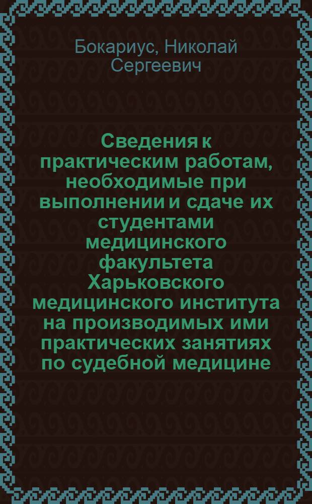 Сведения к практическим работам, необходимые при выполнении и сдаче их студентами медицинского факультета Харьковского медицинского института на производимых ими практических занятиях по судебной медицине