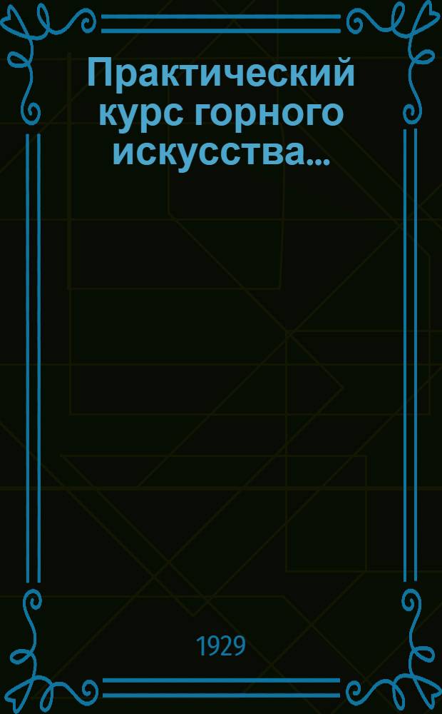Практический курс горного искусства .. : Т. 1 -. Т. 1 : Основы горного искусства