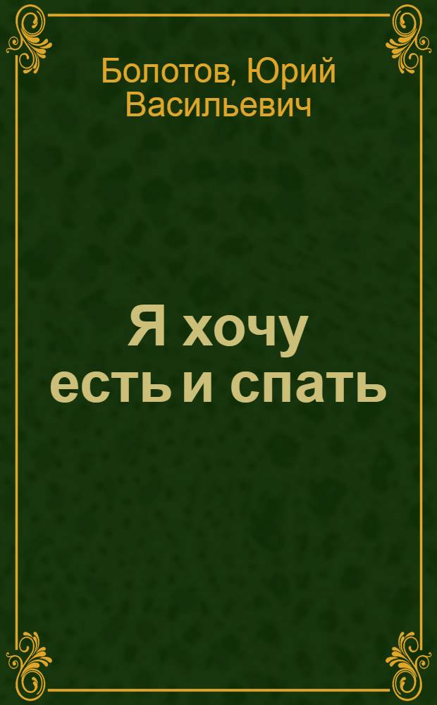 Я хочу есть и спать : (Пьеса в 4 д.)