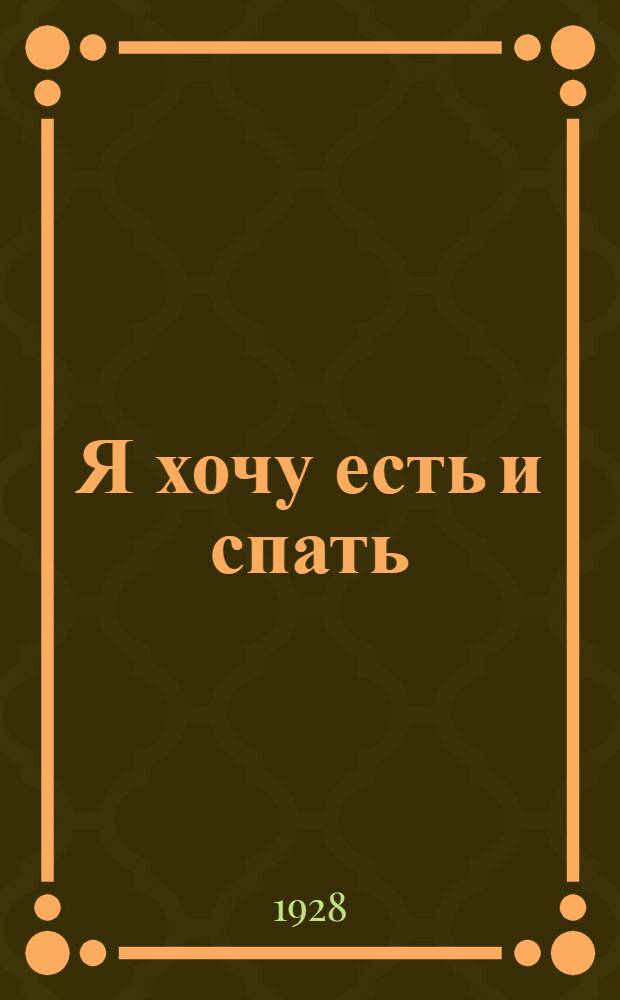 Я хочу есть и спать : (Пьеса в 4 д.)
